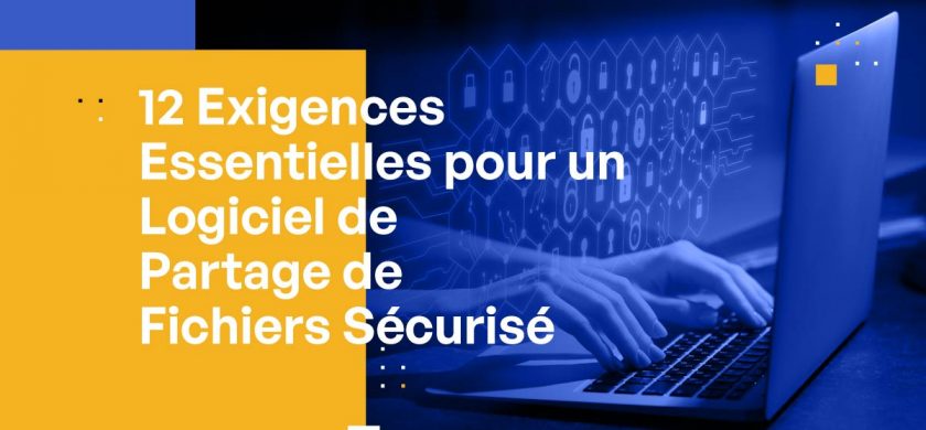 12 Exigences Essentielles pour un Logiciel de Partage de Fichiers Sécurisé