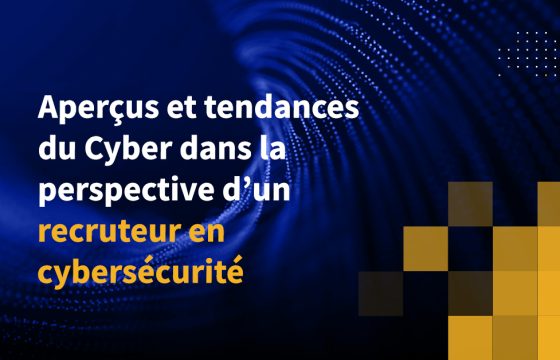 Aperçus et tendances du Cyber dans la perspective d’un recruteur en cybersécurité