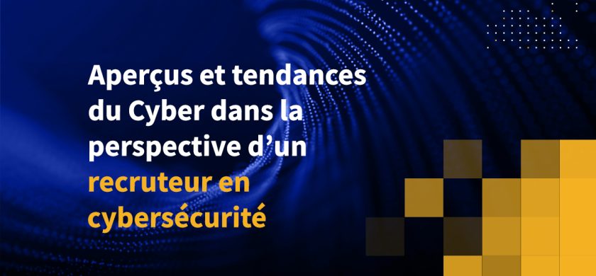 Aperçus et tendances du Cyber dans la perspective d’un recruteur en cybersécurité