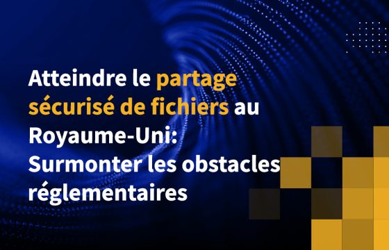 Atteindre le partage sécurisé de fichiers au Royaume-Uni: Surmonter les obstacles réglementaires