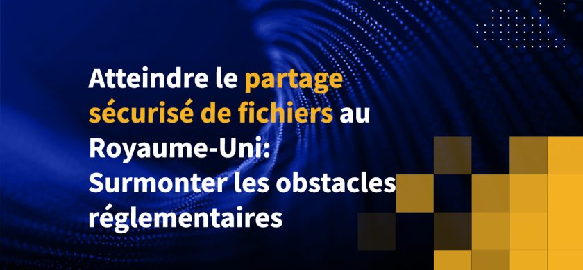 Atteindre le partage sécurisé de fichiers au Royaume-Uni: Surmonter les obstacles réglementaires