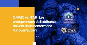 CMMC vs. ITAR : Les entrepreneurs de la défense doivent-ils se conformer à l'un ou à l'autre ?
