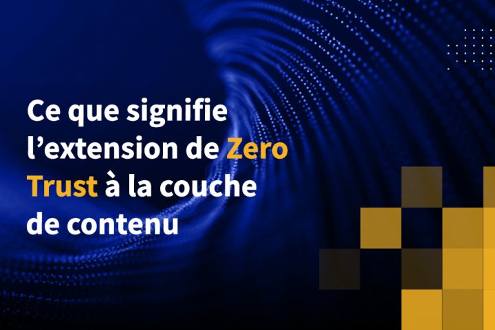 Ce que signifie l'extension de Zero Trust à la couche de contenu