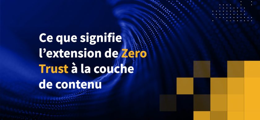 Ce que signifie l'extension de Zero Trust à la couche de contenu