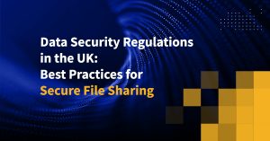 Data Security Regulations in the UK: Best Practices for Secure File Sharing