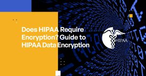 Does HIPAA Require Encryption? Guide to HIPAA Data Encryption