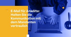 E-Mail für Anwälte: Vertrauliche Kommunikation mit Mandanten bewahren