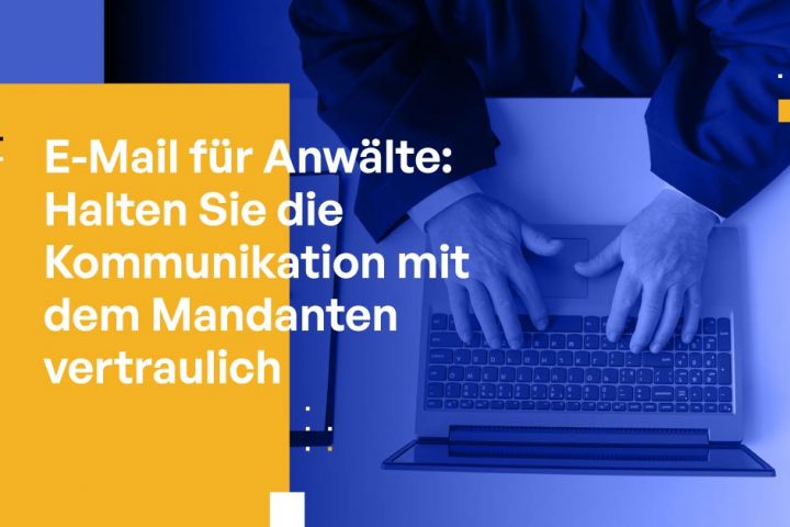 E-Mail für Anwälte: Vertrauliche Kommunikation mit Mandanten bewahren