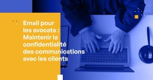 Email pour les avocats : Maintenir la confidentialité des communications avec les clients