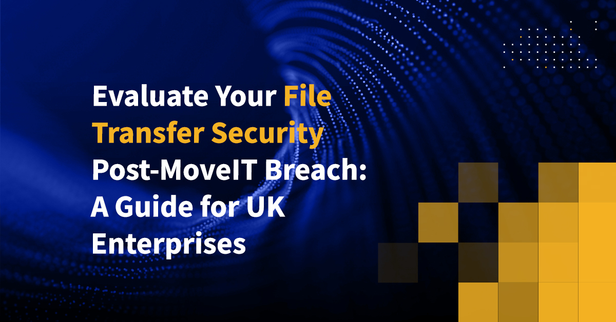 Evaluate Your File Transfer Security PostMoveIT Breach A Guide for UK