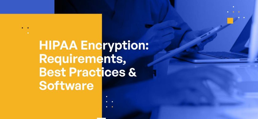 HIPAA Encryption: Requirements, Best Practices & Software