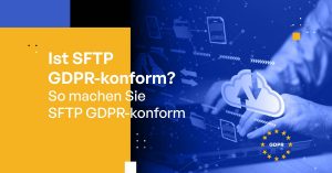 Ist SFTP GDPR-conform? [So machen Sie SFTP GDPR-conform]