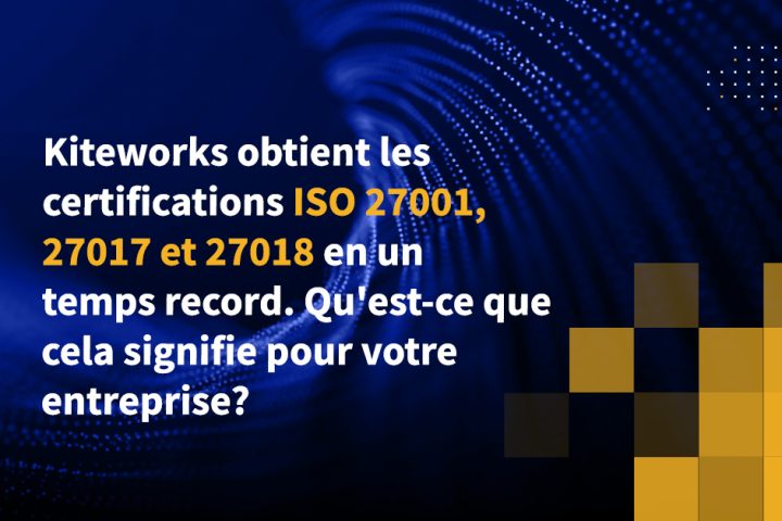 Kiteworks obtient les certifications ISO 27001, 27017 et 27018 en un temps record. Qu'est-ce que cela signifie pour votre entreprise?