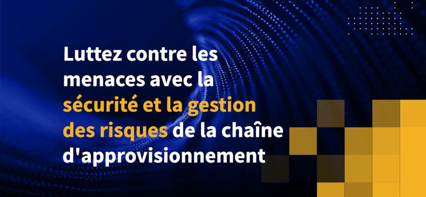 Luttez contre les menaces avec la sécurité et la gestion des risques de la chaîne d’approvisionnement