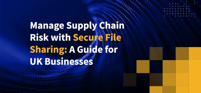 Manage Supply Chain Risk with Secure File Sharing: A Guide for UK Businesses