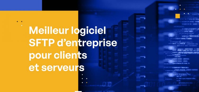 Meilleur logiciel SFTP d’entreprise pour clients et serveurs