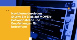 Navigieren durch den Sturm: Ein Blick auf MOVEit-Schwachstellen und Empfehlungen für Betroffene