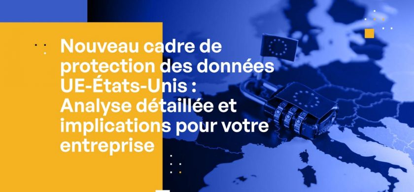 Nouveau cadre de protection des données UE-États-Unis : Analyse détaillée et implications pour votre entreprise