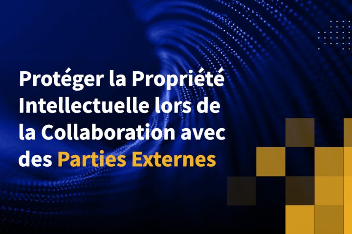 Protéger la Propriété Intellectuelle lors de la Collaboration avec des Parties Externes