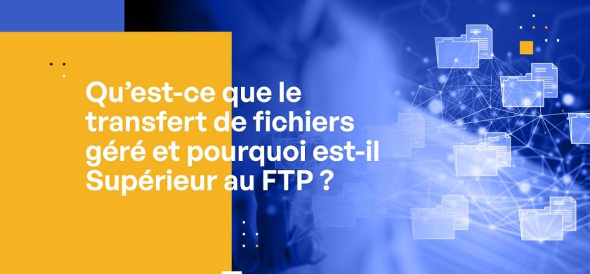 Qu'est-ce que le transfert de fichiers géré et pourquoi est-il Supérieur au FTP ?