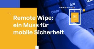 Remote Wipe: ein Muss für mobile Sicherheit