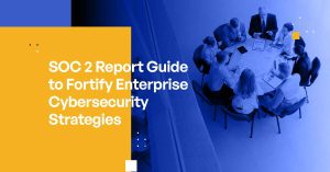 SOC 2 Report Guide to Fortify Enterprise Cybersecurity Strategies