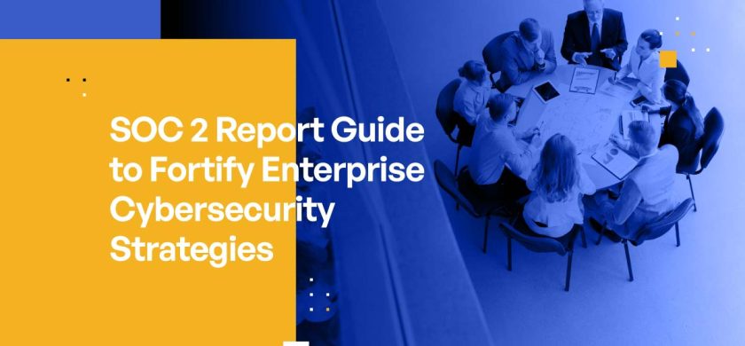 SOC 2 Report Guide to Fortify Enterprise Cybersecurity Strategies