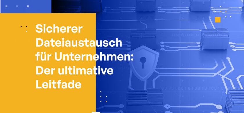 Sicherer Dateiaustausch für Unternehmen: Der ultimative Leitfaden