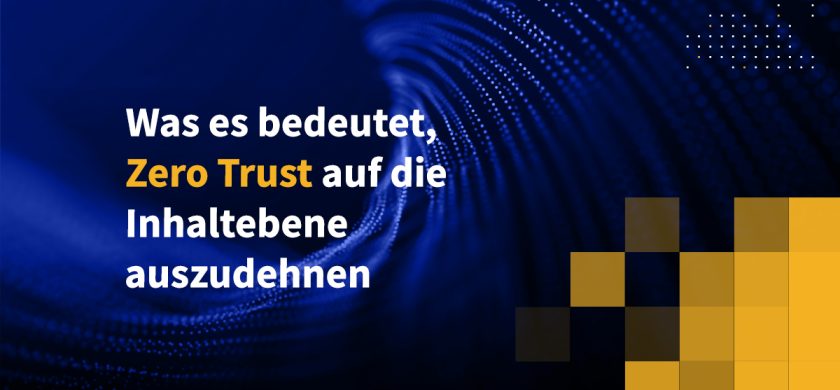 Was es bedeutet, Zero Trust auf die Inhaltebene auszudehnen