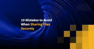 10 Mistakes to Avoid When Sharing Files Securely