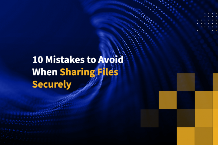 10 Mistakes to Avoid When Sharing Files Securely