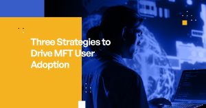 Three Strategies to Drive MFT Adoption