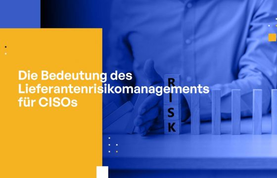 Die Bedeutung des Lieferantenrisikomanagements für CISOs