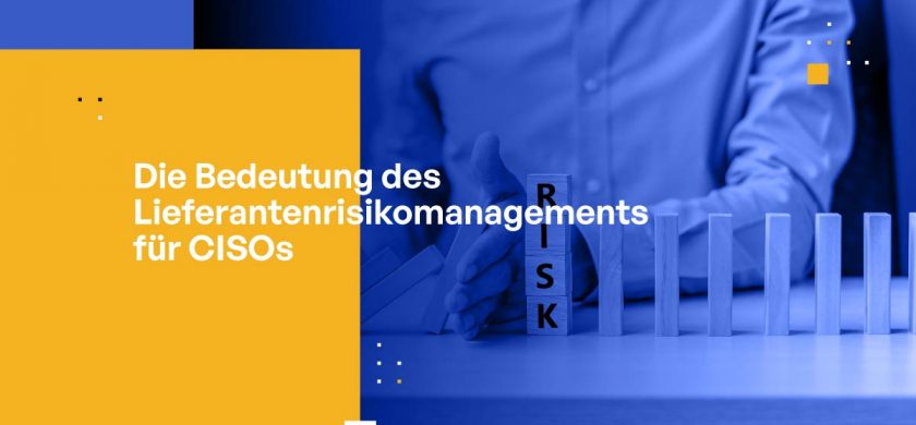 Die Bedeutung des Lieferantenrisikomanagements für CISOs