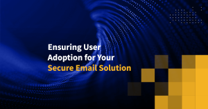 Ensuring User Adoption for Your Secure Email Solution