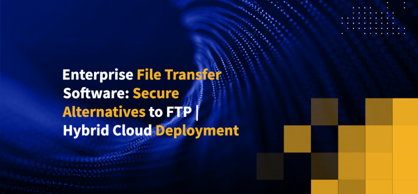 Enterprise File Transfer Software: Secure Alternatives to FTP | Hybrid Cloud Deployment