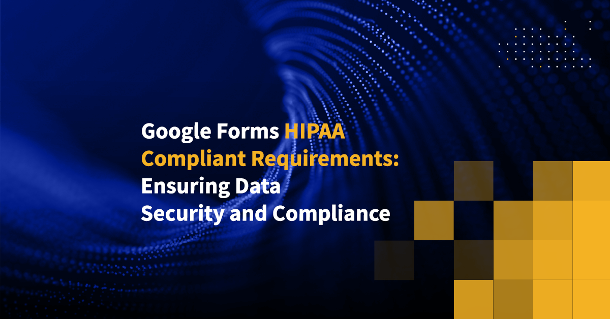 Google Forms HIPAA Compliant Requirements Ensuring Data Security and
