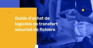 Guide d'achat de Logiciels de transfert sécurisé de fichiers