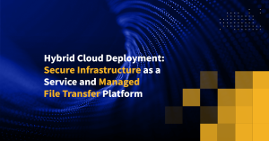Hybrid Cloud Deployment: Secure Infrastructure as a Service and Managed File Transfer Platform
