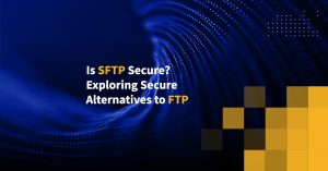 Is SFTP Secure? Exploring Secure Alternatives to FTP