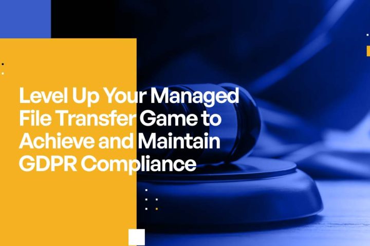 Level Up Your Managed File Transfer Game to Achieve and Maintain GDPR Compliance