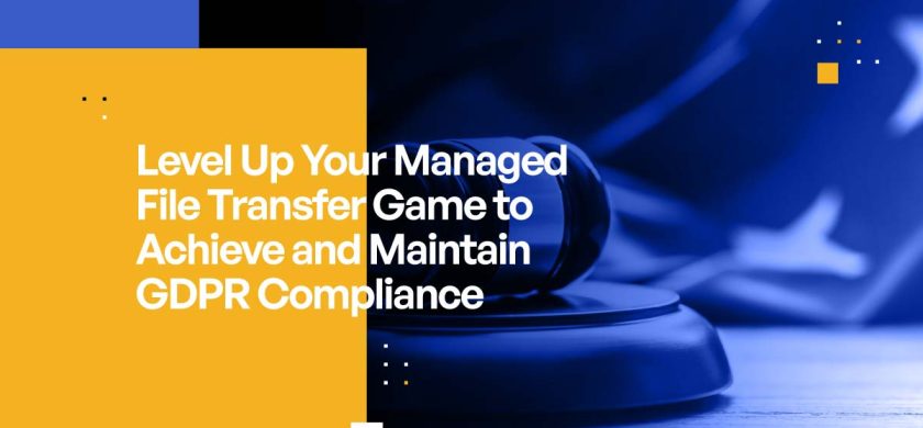 Level Up Your Managed File Transfer Game to Achieve and Maintain GDPR Compliance