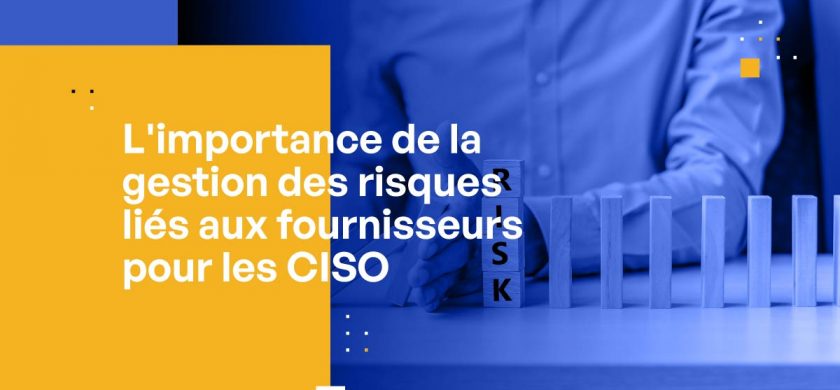 L'importance de la gestion des risques liés aux fournisseurs pour les CISO