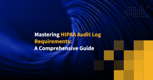Mastering HIPAA Audit Log Requirements: A Comprehensive Guide