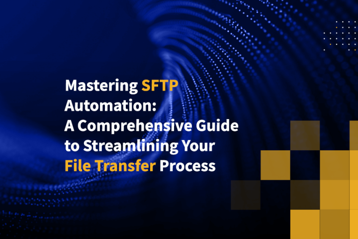 Mastering SFTP Automation: A Comprehensive Guide to Streamlining Your File Transfer Process