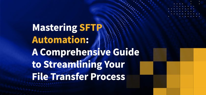 Mastering SFTP Automation: A Comprehensive Guide to Streamlining Your File Transfer Process