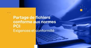 Partage de fichiers conforme à la norme PCI – Exigences et Conformité