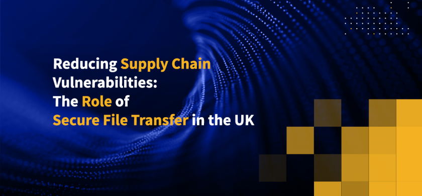 Reducing Supply Chain Vulnerabilities: The Role of Secure File Transfer in the UK