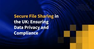 Secure File Sharing in the UK: Ensuring Data Privacy and Compliance