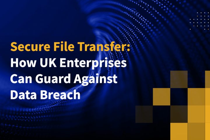 Secure File Transfer: How UK Enterprises Can Guard Against Data Breach